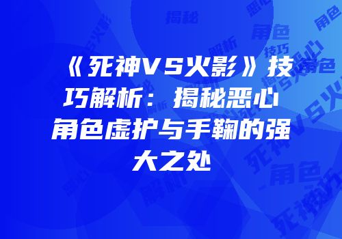《死神VS火影》技巧解析：揭秘恶心角色虚护与手鞠的强大之处