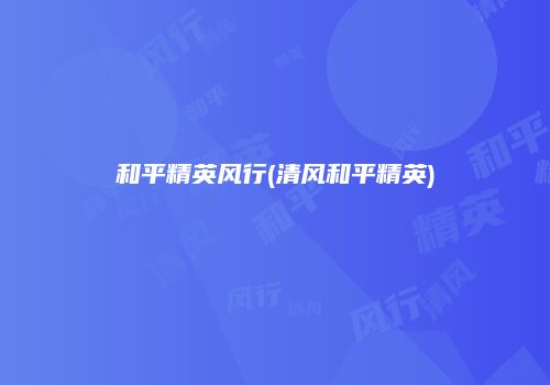 和平精英风行(清风和平精英)