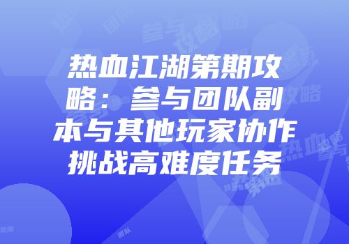 热血江湖第期攻略：参与团队副本与其他玩家协作挑战高难度任务