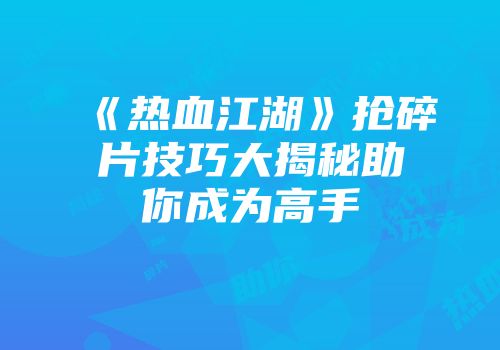《热血江湖》抢碎片技巧大揭秘助你成为高手