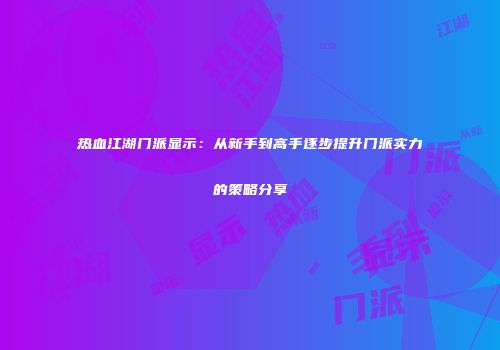 热血江湖门派显示：从新手到高手逐步提升门派实力的策略分享