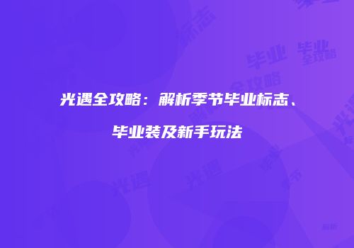 光遇全攻略：解析季节毕业标志、毕业装及新手玩法