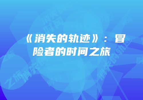 《消失的轨迹》：冒险者的时间之旅