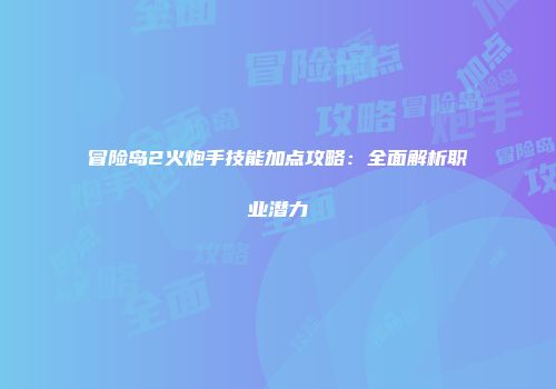 冒险岛2火炮手技能加点攻略：全面解析职业潜力