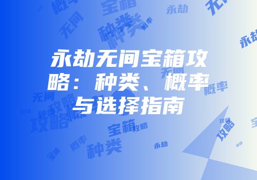 永劫无间宝箱攻略：种类、概率与选择指南