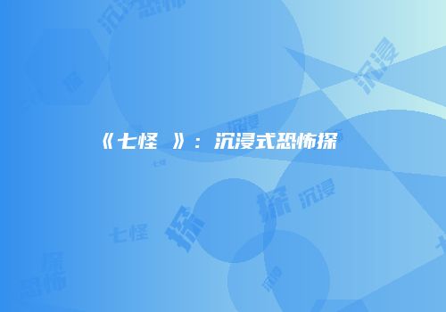 《七怪談》：沉浸式恐怖探險遊戲