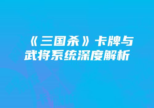 《三国杀》卡牌与武将系统深度解析
