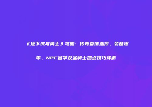 《地下城与勇士》攻略：传奇首饰选择、装备爆率、NPC名字及圣骑士加点技巧详解
