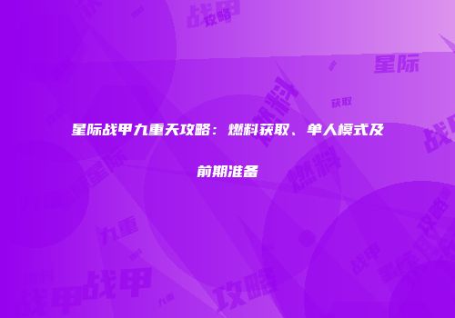 星际战甲九重天攻略：燃料获取、单人模式及前期准备