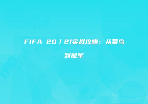 FIFA 20／21实战攻略：从菜鸟到冠军