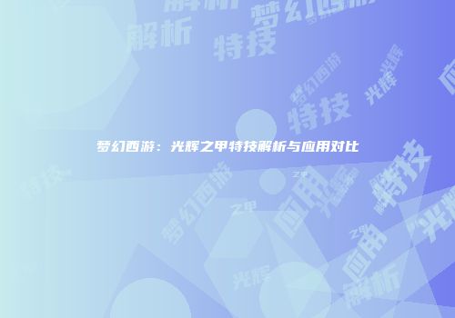 梦幻西游：光辉之甲特技解析与应用对比