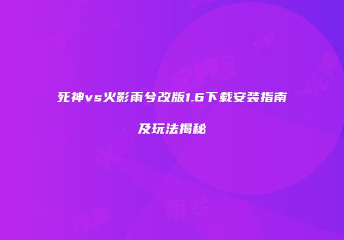 死神vs火影雨兮改版1.6下载安装指南及玩法揭秘