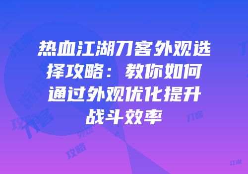 热血江湖刀客外观选择攻略：教你如何通过外观优化提升战斗效率