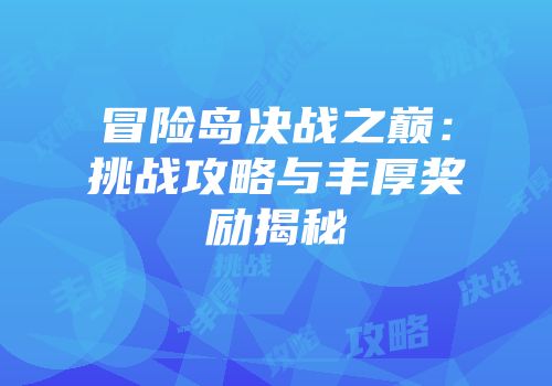 冒险岛决战之巅：挑战攻略与丰厚奖励揭秘