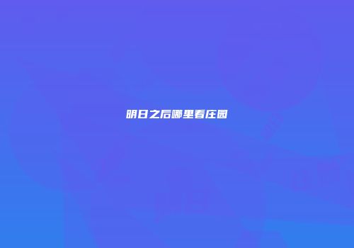 明日之后哪里看庄园