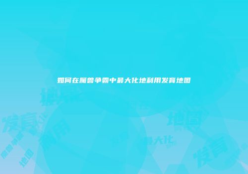 如何在魔兽争霸中最大化地利用发育地图