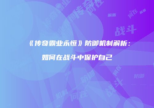 《传奇霸业永恒》防御机制解析：如何在战斗中保护自己
