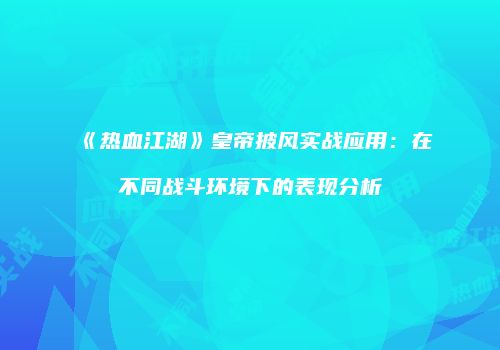 《热血江湖》皇帝披风实战应用：在不同战斗环境下的表现分析