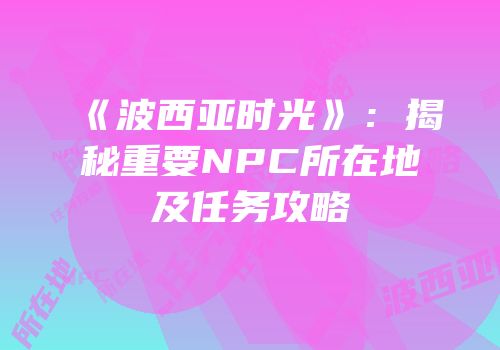 《波西亚时光》：揭秘重要NPC所在地及任务攻略