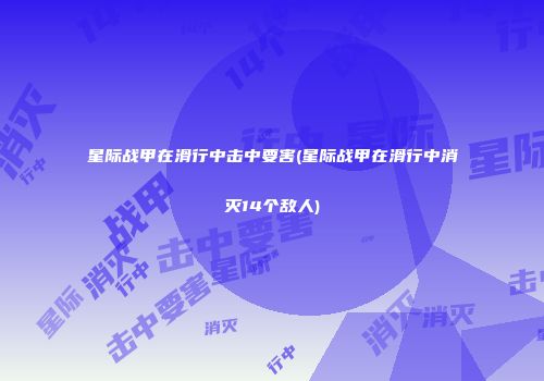 星际战甲在滑行中击中要害(星际战甲在滑行中消灭14个敌人)