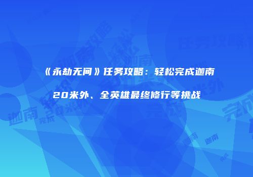 《永劫无间》任务攻略：轻松完成迦南20米外、全英雄最终修行等挑战