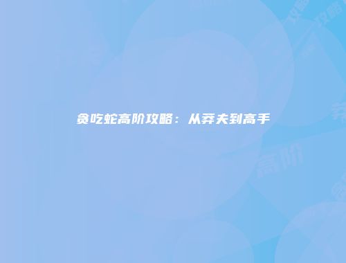 贪吃蛇高阶攻略：从莽夫到高手