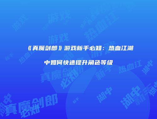《真魔剑郎》游戏新手必知：热血江湖中如何快速提升角色等级
