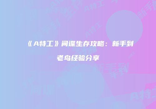 《A特工》间谍生存攻略：新手到老鸟经验分享