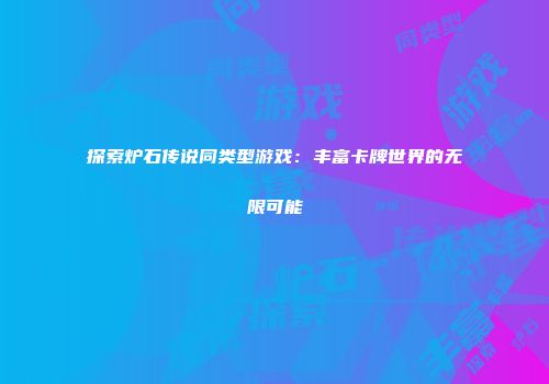 探索炉石传说同类型游戏：丰富卡牌世界的无限可能