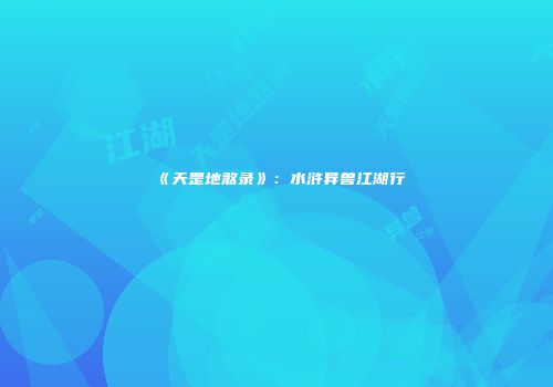 《天罡地煞录》：水浒异兽江湖行