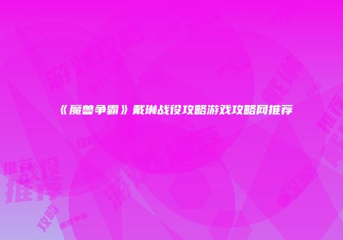 《魔兽争霸》戴琳战役攻略游戏攻略网推荐