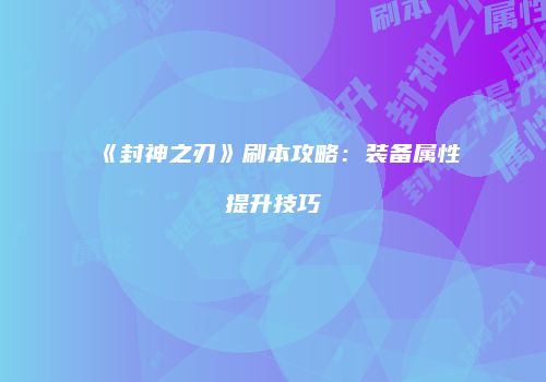 《封神之刃》刷本攻略：装备属性提升技巧