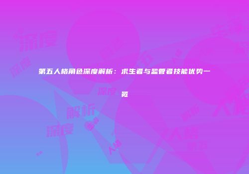 第五人格角色深度解析：求生者与监管者技能优势一览