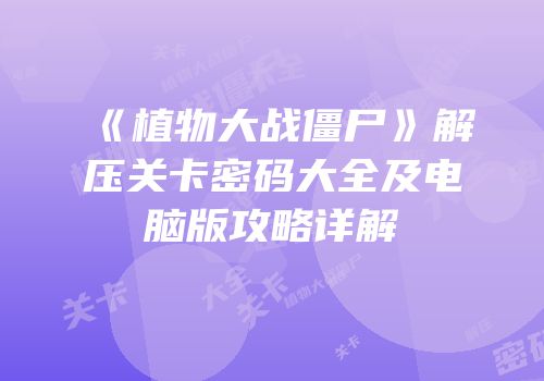 《植物大战僵尸》解压关卡密码大全及电脑版攻略详解