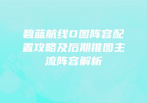 碧蓝航线D图阵容配置攻略及后期推图主流阵容解析