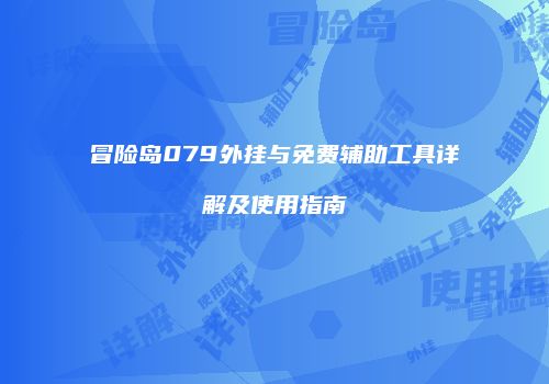 冒险岛079外挂与免费辅助工具详解及使用指南