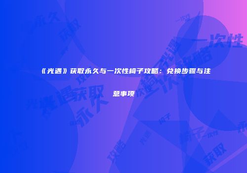 《光遇》获取永久与一次性椅子攻略：兑换步骤与注意事项
