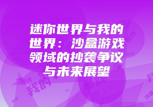 迷你世界与我的世界：沙盒游戏领域的抄袭争议与未来展望