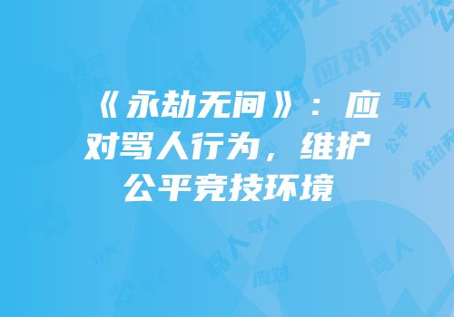 《永劫无间》：应对骂人行为，维护公平竞技环境