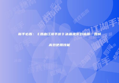 新手必看：《热血江湖手游》冰霜流游戏指南：如何高效使用技能