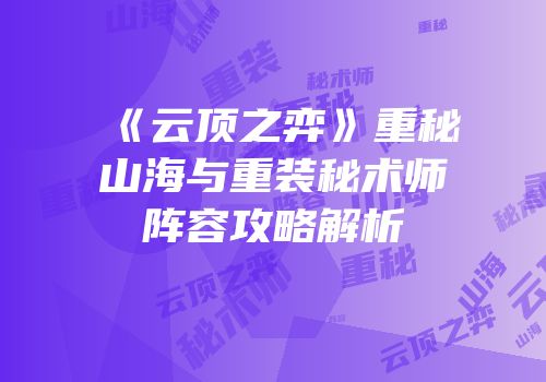 《云顶之弈》重秘山海与重装秘术师阵容攻略解析