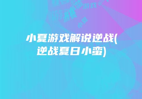 小夏游戏解说逆战(逆战夏日小蛮)