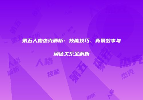 第五人格杰克解析：技能技巧、背景故事与角色关系全解析