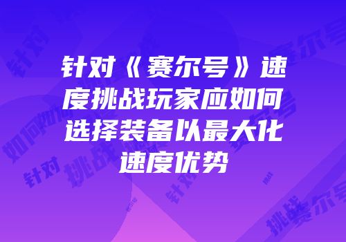 针对《赛尔号》速度挑战玩家应如何选择装备以最大化速度优势