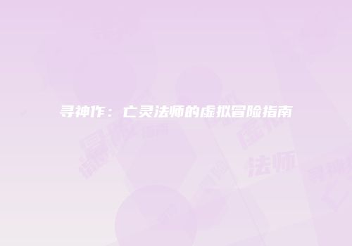 寻神作：亡灵法师的虚拟冒险指南