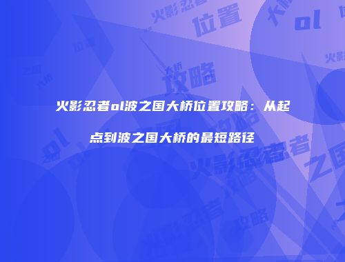 火影忍者ol波之国大桥位置攻略：从起点到波之国大桥的最短路径