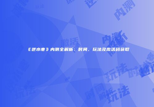 《逆水寒》内测全解析：时间、玩法及激活码获取