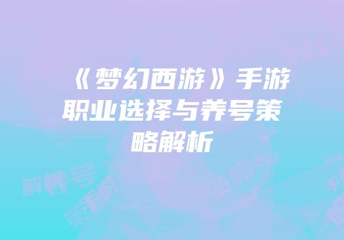 《梦幻西游》手游职业选择与养号策略解析
