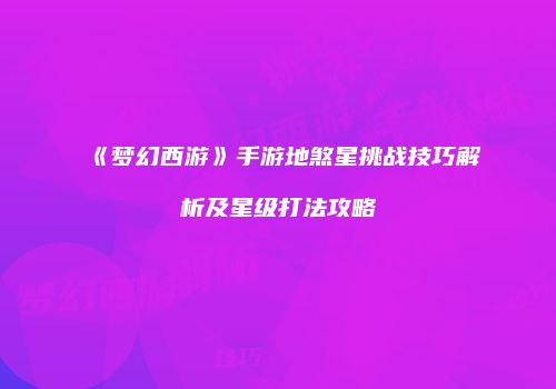 《梦幻西游》手游地煞星挑战技巧解析及星级打法攻略