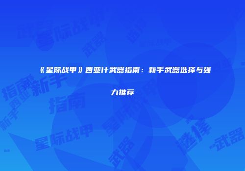 《星际战甲》西亚什武器指南：新手武器选择与强力推荐